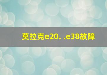 莫拉克e20. .e38故障